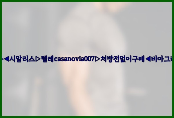 비아그라◀시알리스▷텔레casanovia007▷처방전없이구매◀비아그라퀵배송25_09_23_17_52_32.jpg